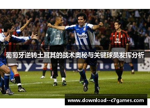 葡萄牙逆转土耳其的战术奥秘与关键球员发挥分析 葡萄牙逆转土耳其的战术奥秘与关键球员发挥分析