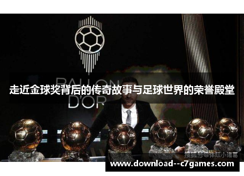 走近金球奖背后的传奇故事与足球世界的荣誉殿堂 走近金球奖背后的传奇故事与足球世界的荣誉殿堂