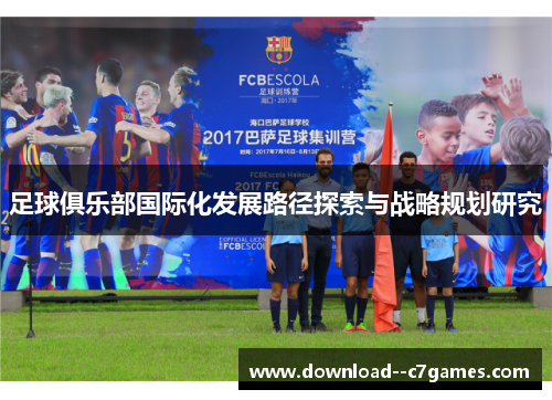 足球俱乐部国际化发展路径探索与战略规划研究 足球俱乐部国际化发展路径探索与战略规划研究