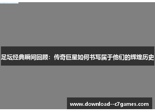 足坛经典瞬间回顾:传奇巨星如何书写属于他们的辉煌历史 足坛经典瞬间回顾:传奇巨星如何书写属于他们的辉煌历史