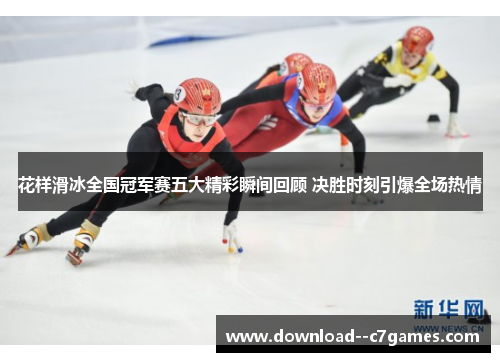 花样滑冰全国冠军赛五大精彩瞬间回顾 决胜时刻引爆全场热情 花样滑冰全国冠军赛五大精彩瞬间回顾 决胜时刻引爆全场热情