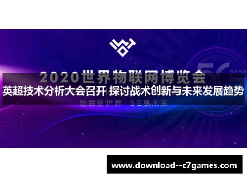 英超技术分析大会召开 探讨战术创新与未来发展趋势 英超技术分析大会召开 探讨战术创新与未来发展趋势
