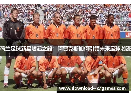 荷兰足球新星崛起之路：阿贾克斯如何引领未来足球潮流