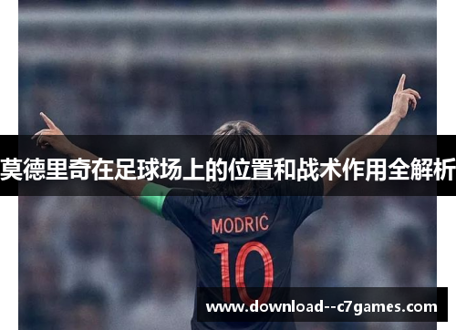 莫德里奇在足球场上的位置和战术作用全解析