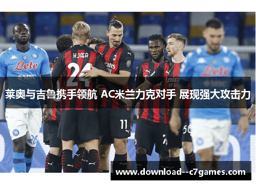 莱奥与吉鲁携手领航 AC米兰力克对手 展现强大攻击力 莱奥与吉鲁携手领航 AC米兰力克对手 展现强大攻击力