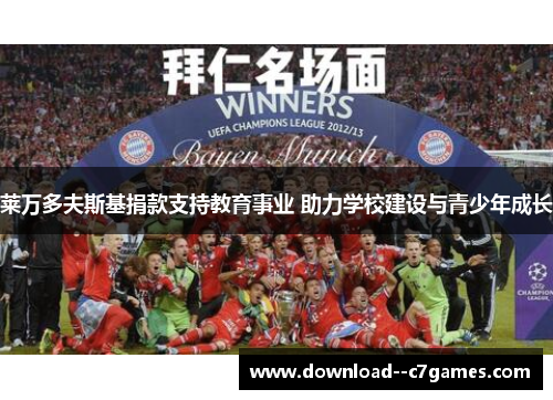 莱万多夫斯基捐款支持教育事业 助力学校建设与青少年成长