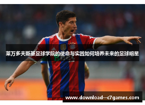 莱万多夫斯基足球学院的使命与实践如何培养未来的足球明星