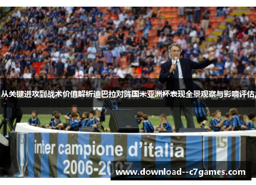 从关键进攻到战术价值解析迪巴拉对阵国米亚洲杯表现全景观察与影响评估 从关键进攻到战术价值解析迪巴拉对阵国米亚洲杯表现全景观察与影响评估