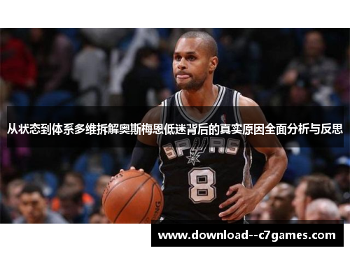 从状态到体系多维拆解奥斯梅恩低迷背后的真实原因全面分析与反思 从状态到体系多维拆解奥斯梅恩低迷背后的真实原因全面分析与反思