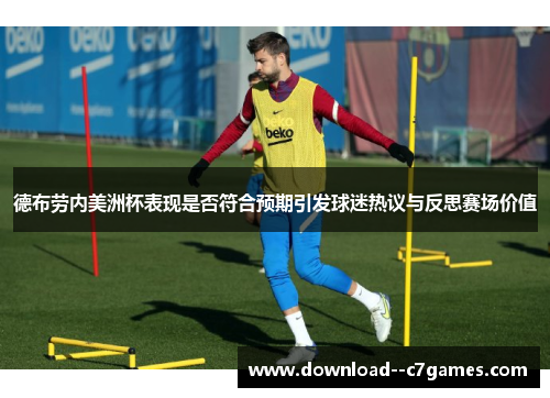 德布劳内美洲杯表现是否符合预期引发球迷热议与反思赛场价值 德布劳内美洲杯表现是否符合预期引发球迷热议与反思赛场价值
