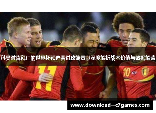 科曼对阵拜仁的世界杯预选赛进攻端贡献深度解析战术价值与数据解读