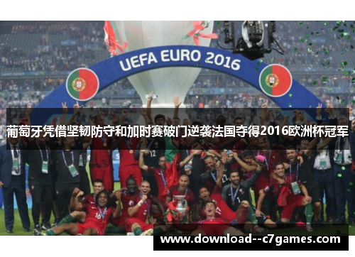 葡萄牙凭借坚韧防守和加时赛破门逆袭法国夺得2016欧洲杯冠军