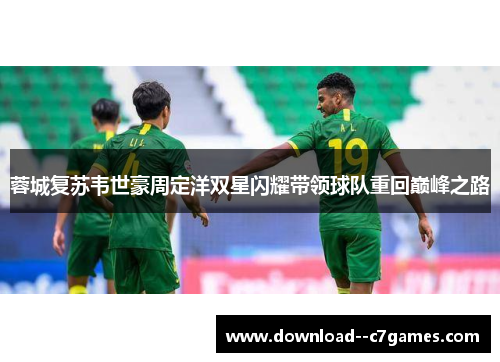 蓉城复苏韦世豪周定洋双星闪耀带领球队重回巅峰之路