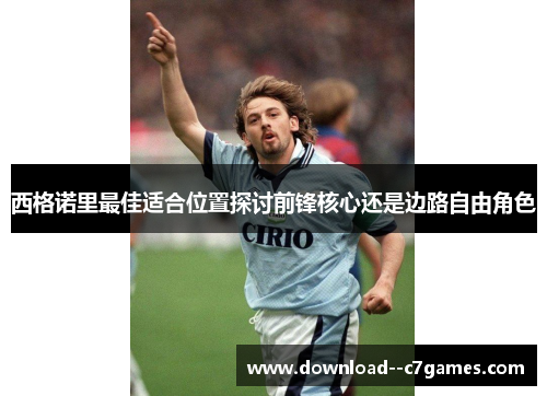 西格诺里最佳适合位置探讨前锋核心还是边路自由角色