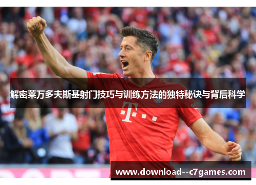 解密莱万多夫斯基射门技巧与训练方法的独特秘诀与背后科学