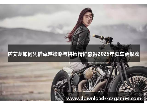 诺艾莎如何凭借卓越策略与拼搏精神赢得2025年脚车赛银牌 诺艾莎如何凭借卓越策略与拼搏精神赢得2025年脚车赛银牌
