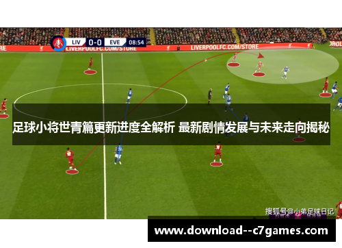 足球小将世青篇更新进度全解析 最新剧情发展与未来走向揭秘