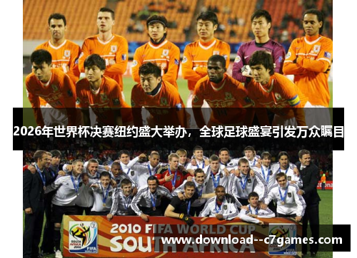 2026年世界杯决赛纽约盛大举办,全球足球盛宴引发万众瞩目 2026年世界杯决赛纽约盛大举办,全球足球盛宴引发万众瞩目