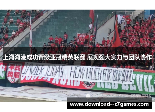 上海海港成功晋级亚冠精英联赛 展现强大实力与团队协作 上海海港成功晋级亚冠精英联赛 展现强大实力与团队协作