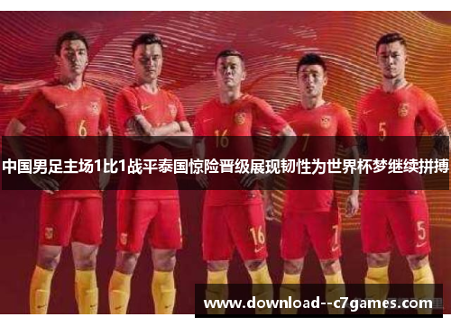 中国男足主场1比1战平泰国惊险晋级展现韧性为世界杯梦继续拼搏 中国男足主场1比1战平泰国惊险晋级展现韧性为世界杯梦继续拼搏