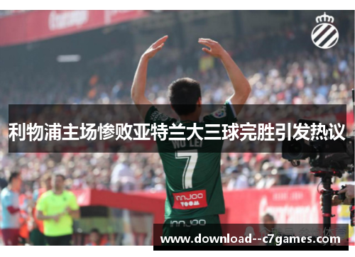 利物浦主场惨败亚特兰大三球完胜引发热议 利物浦主场惨败亚特兰大三球完胜引发热议