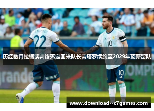 历经数月拉锯谈判终落定国米队长劳塔罗续约至2029年顶薪留队 历经数月拉锯谈判终落定国米队长劳塔罗续约至2029年顶薪留队