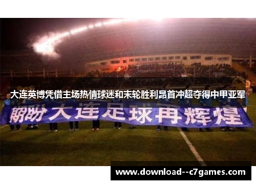大连英博凭借主场热情球迷和末轮胜利昂首冲超夺得中甲亚军 大连英博凭借主场热情球迷和末轮胜利昂首冲超夺得中甲亚军
