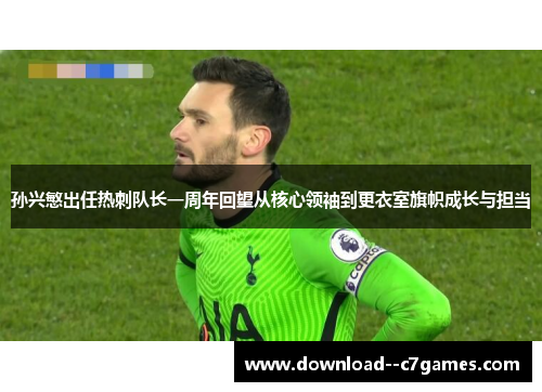 孙兴慜出任热刺队长一周年回望从核心领袖到更衣室旗帜成长与担当 孙兴慜出任热刺队长一周年回望从核心领袖到更衣室旗帜成长与担当