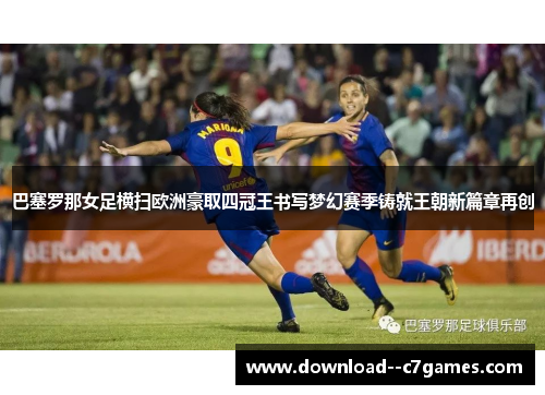 巴塞罗那女足横扫欧洲豪取四冠王书写梦幻赛季铸就王朝新篇章再创 巴塞罗那女足横扫欧洲豪取四冠王书写梦幻赛季铸就王朝新篇章再创