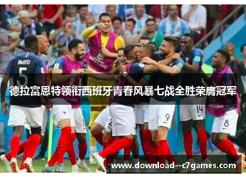 德拉富恩特领衔西班牙青春风暴七战全胜荣膺冠军 德拉富恩特领衔西班牙青春风暴七战全胜荣膺冠军