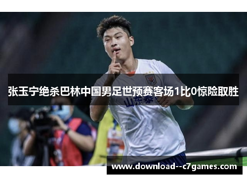 张玉宁绝杀巴林中国男足世预赛客场1比0惊险取胜