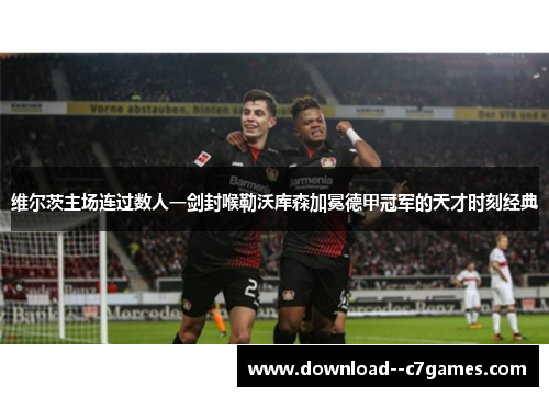 维尔茨主场连过数人一剑封喉勒沃库森加冕德甲冠军的天才时刻经典 维尔茨主场连过数人一剑封喉勒沃库森加冕德甲冠军的天才时刻经典