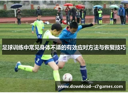 足球训练中常见身体不适的有效应对方法与恢复技巧