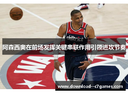 阿森西奥在前场发挥关键串联作用引领进攻节奏