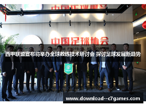 西甲联盟宣布将举办全球教练技术研讨会 探讨足球发展新趋势 西甲联盟宣布将举办全球教练技术研讨会 探讨足球发展新趋势
